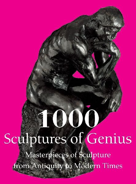 1000 Sculptures of Genius: Masterpieces of Sculpture from Antiquity to Modern Times