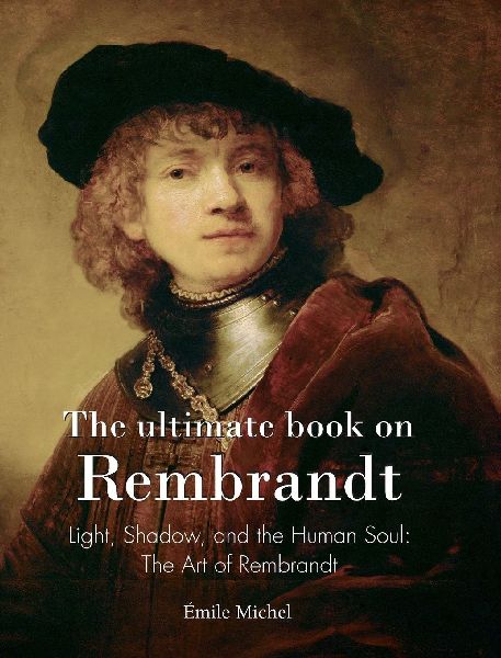 The ultimate book on Rembrandt: Light, Shadow, and the Human Soul: The Art of Rembrandt