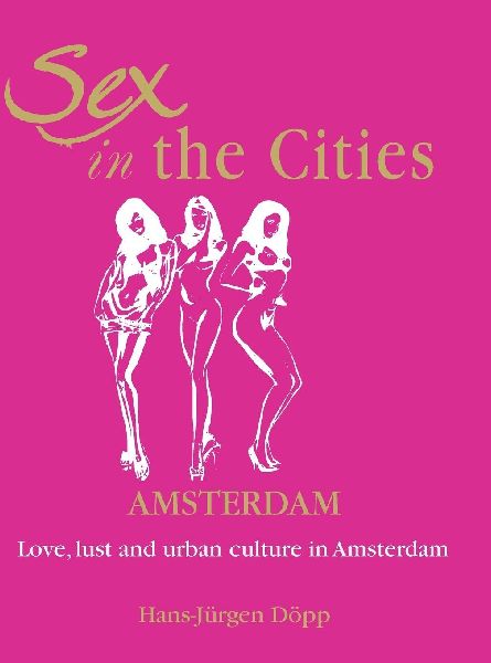 Sex In The Cities-Amsterdam: Love, lust, and urban culture in Amsterdam