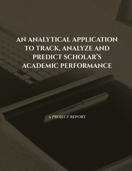 AN ANALYTICAL APPLICATION TO TRACK, ANALYZE AND PREDICT SCHOLARS  ACADEMIC PERFORMANCE