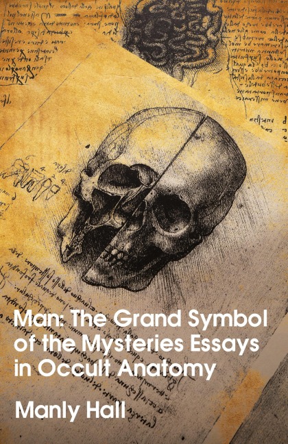 Man: The Grand Symbol of the Mysteries Essays in Occult Anatomy