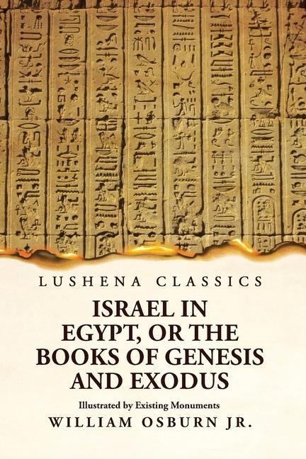 Israel in Egypt, or the Books of Genesis and Exodus Illustrated by Existing Monuments