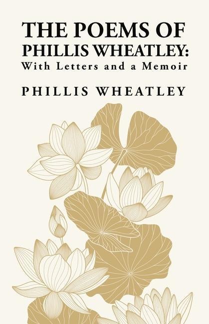 The Poems of Phillis Wheatley: With Letters and a Memoir : With Letters and a Memoir By: Phillis Wheatley