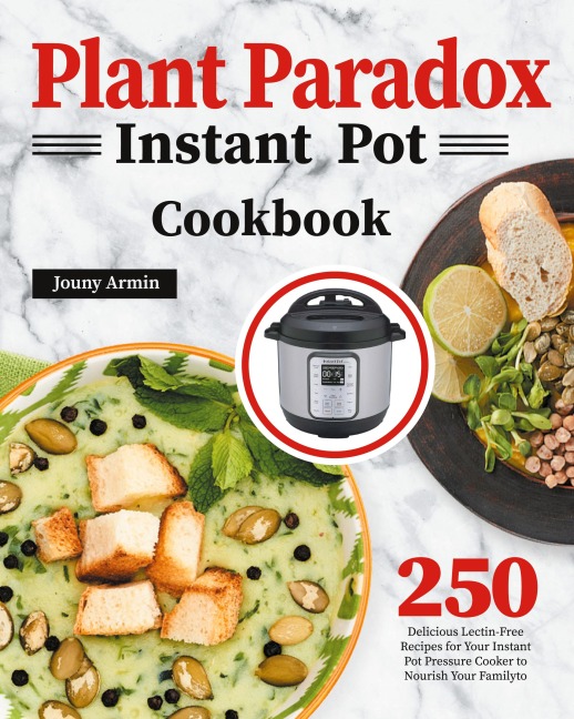 Plant Paradox Instant Pot Cookbook: 250 Delicious Lectin-Free Recipes for Your Instant Pot Pressure Cooker to Nourish Your Familyto