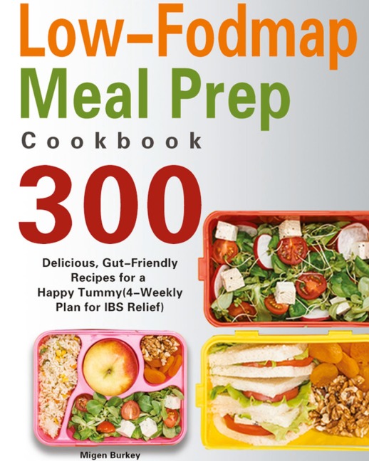 Low-Fodmap Meal Prep Cookbook: 300 Delicious, Gut-Friendly Recipes for a Happy Tummy(4-Weekly Plan for IBS Relief)