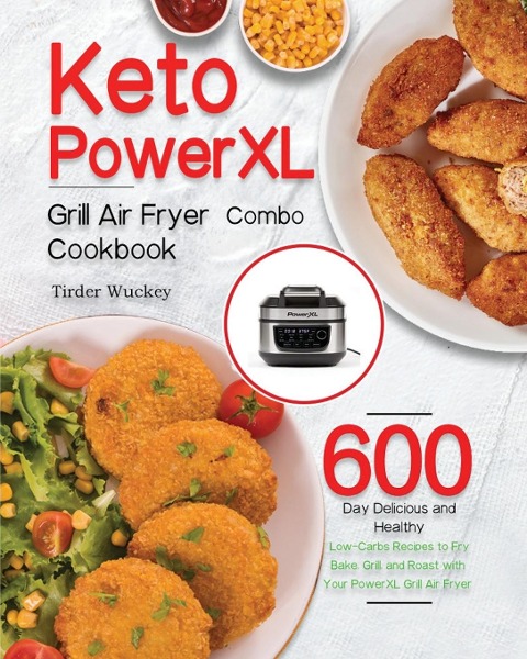 Keto PowerXL Grill Air Fryer Combo Cookbook: 600-Day Delicious and Healthy Low-Carbs Recipes to Fry, Bake, Grill, and Roast with Your PowerXL Grill Air Fryer Combo