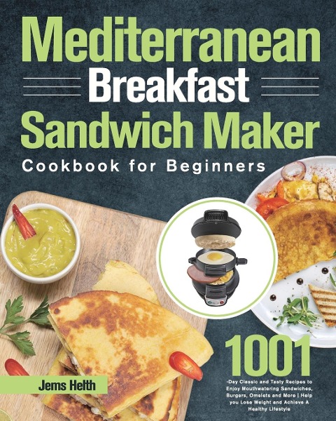 Mediterranean Breakfast Sandwich Maker Cookbook for Beginners: 1001-Day Classic and Tasty Recipes to Enjoy Mouthwatering Sandwiches, Burgers, Omelets and More | Help you Lose Weight and Achieve A Healthy Lifestyle