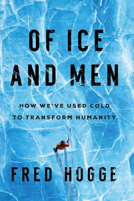 Of Ice and Men: How Weve Used Cold to Transform Humanity