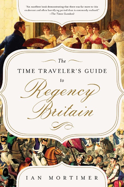 The Time Travelers Guide to Regency Britain: A Handbook for Visitors to 1789-1830