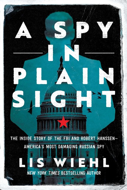 A Spy in Plain Sight: The Inside Story of the FBI and Robert Hanssen-Americas Most Damaging Russian Spy