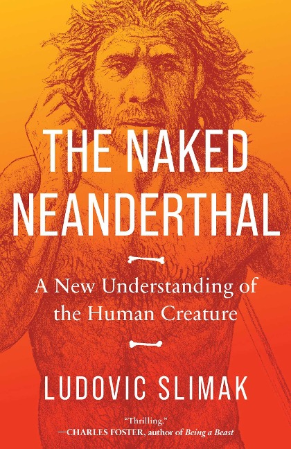 The Naked Neanderthal: A New Understanding of the Human Creature