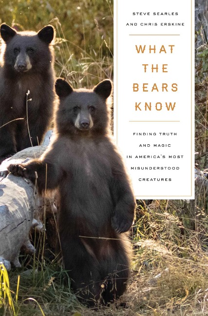 What the Bears Know: How I Found Truth and Magic in Americas Most Misunderstood Creatures--A Memoir by Animal Planets the Bear Whisperer