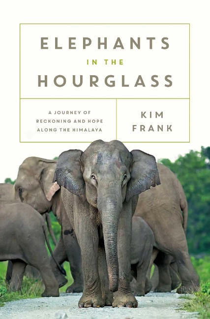 Elephants in the Hourglass: A Journey of Reckoning and Hope Along the Himalaya