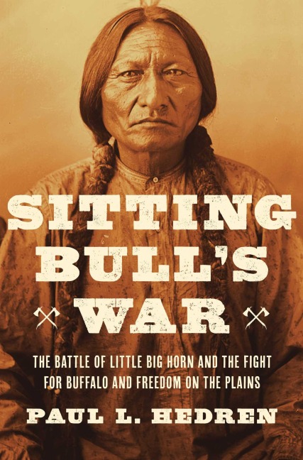 Sitting Bulls War: The Battle of Little Big Horn and the Fight for Buffalo and Freedom on the Plains