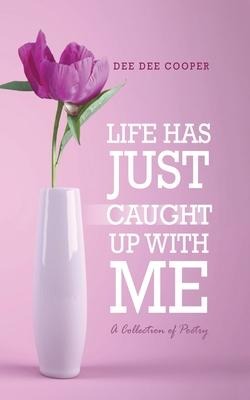 Life Has Just Caught Up with Me: A Collection of Poetry
