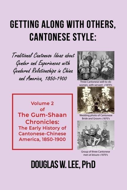 Getting Along With Others, Cantonese Style: Traditional Cantonese Ideas about Gender and Experiences with Gendered Relationships in China and America, 1800-1900: The Gum-Shaan Chronicles: Volume 2