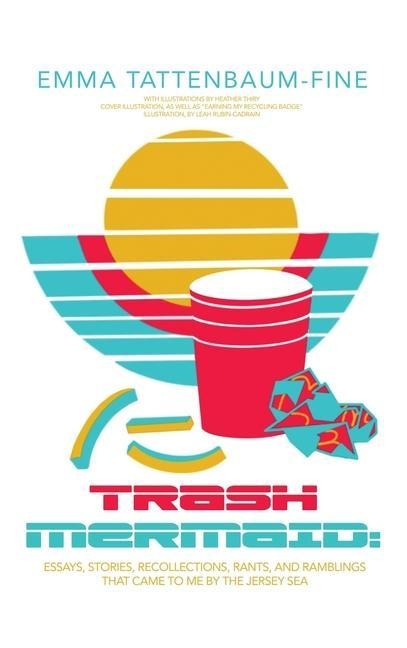 Trash Mermaid: Essays, Stories, Recollections, Rants, and Ramblings that Came to Me by the Jersey Sea