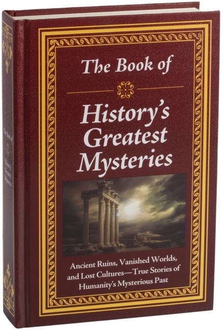 The Book of History's Greatest Mysteries: Ancient Ruins, Vanished Worlds, and Lost Cultures - True Stories of Humanity's Mysterious Past