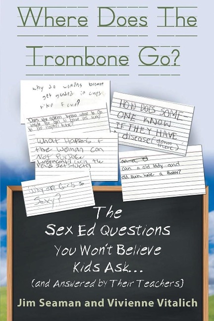 Where Does The Trombone Go? The Sex Ed Questions You Won't Believe Kids Ask (and Answered by Their Teachers)