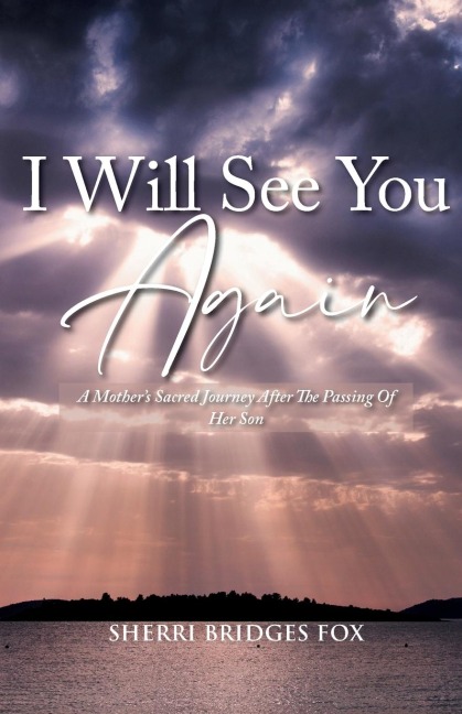 I Will See You Again: A Mothers Sacred Journey After The Passing Of Her Son