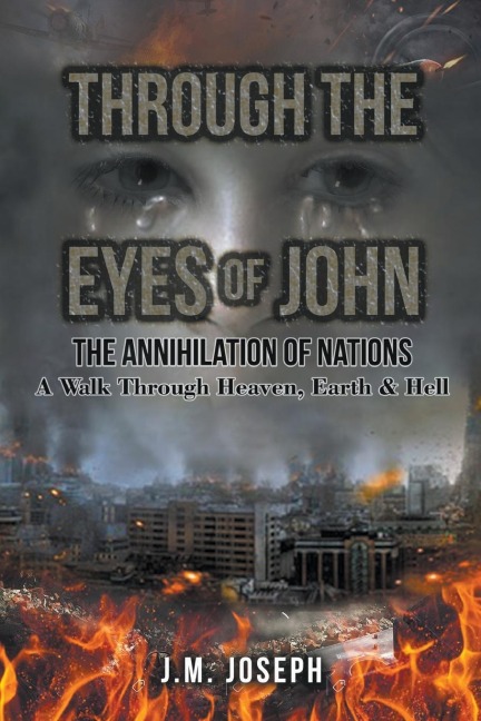 THROUGH THE EYES OF JOHN: THE ANNIHILATION OF NATIONS: A Walk Through Heaven,  Earth, and Hell