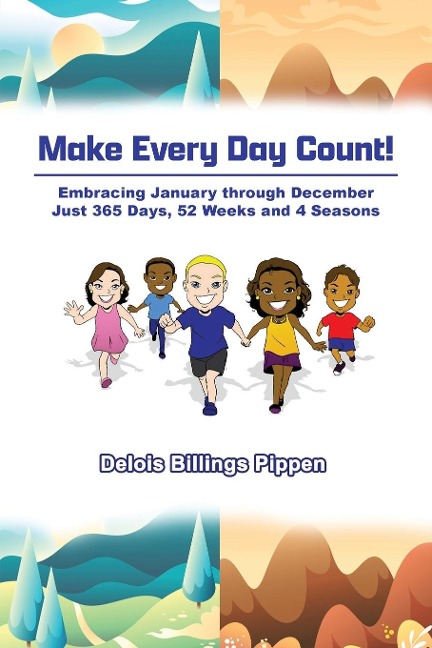 Make Every Day Count!: Embracing January through December: Just 365 Days, 52 Weeks and 4 Seasons