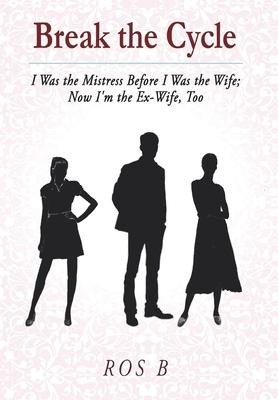 Break the Cycle: I Was the Mistress Before I was the Wife; Now Im the Ex-Wife, Too