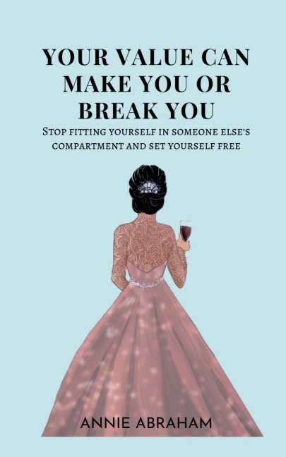 Your Value Can Make You Or Break You: Stop Fitting Yourself In Someone Elses Compartment And Set Yourself Free