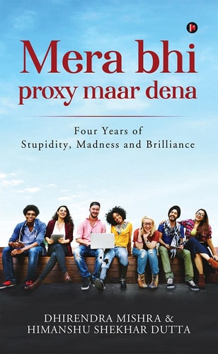 Mera Bhi Proxy Maar Dena Four Years of Stupidity, Madness and Brilliance