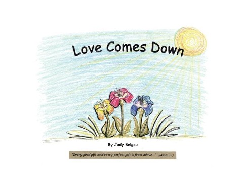 Love Comes Down: Every good gift and every perfect gift is from above. -James 1:17 (NKJV)
