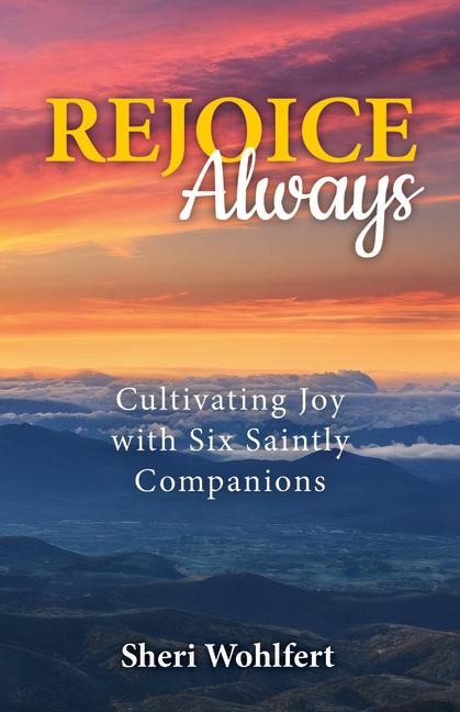 Rejoice Always: Cultivating Joy with Six Saintly Companions