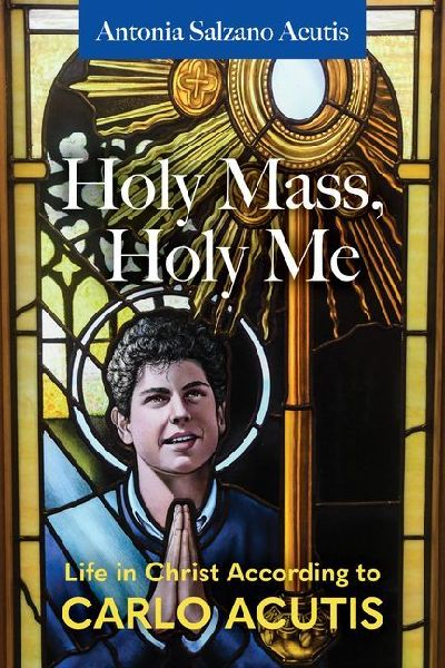 Holy Mass, Holy Me: Life in Christ According to Carlo Acutis