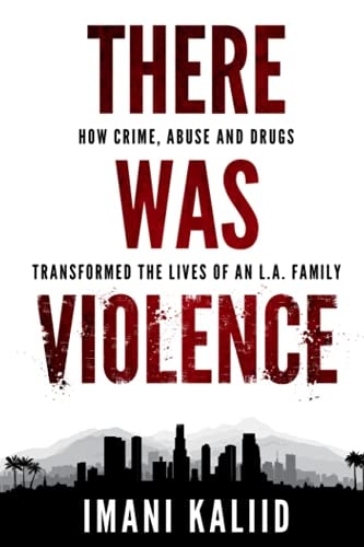 There Was Violence How Crime, Abuse and Drugs Transformed the Lives of an L. A. Family