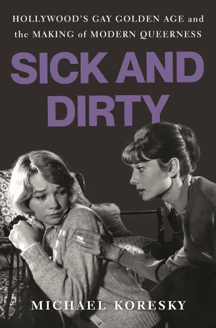 Sick and Dirty: Hollywoods Gay Golden Age and the Making of Modern Queerness