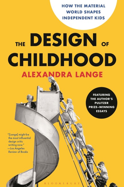 The Design of Childhood: How the Material World Shapes Independent Kids--Featuring the Authors Pulitzer Prize-Winning Essays