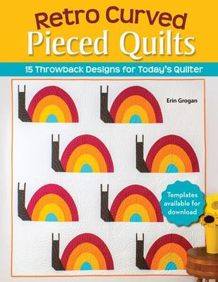 Retro Curved Pieced Quilts: 15 Throwback Designs for Todays Quilter