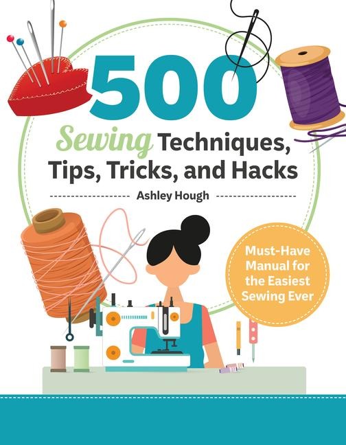 500 Sewing Tips, Tricks, Techniques, and Hacks: Must-Have Manual for Easy and Accurate Sewing