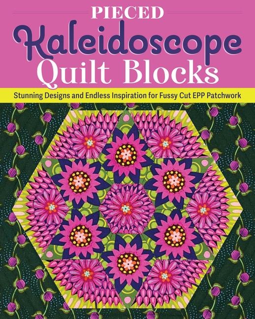 Pieced Kaleidoscope Quilt Blocks: Stunning Designs and Endless Inspiration for Fussy Cut Epp Patchwork