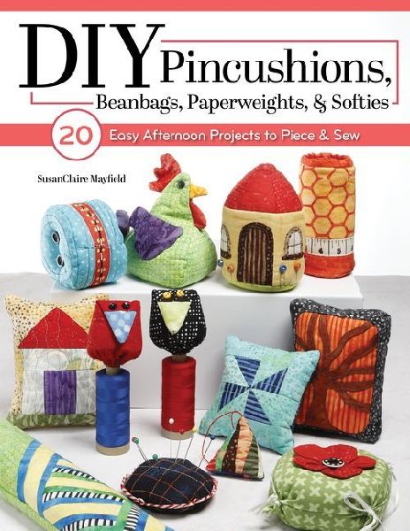Put a Pin in It: 20 Quilting and Sewing Lessons for Cute Pincushions and Scrappy Softies