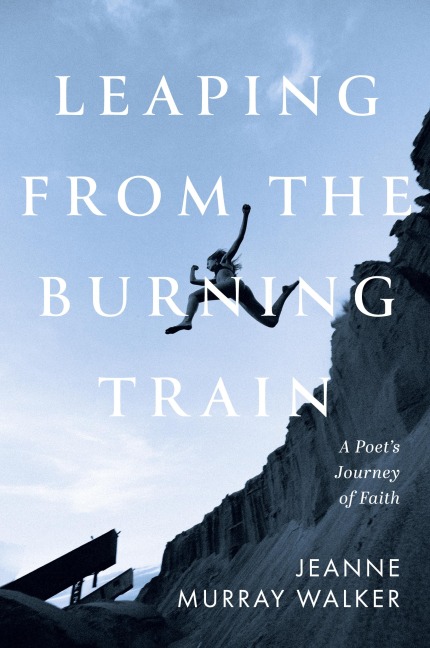 Leaping from the Burning Train: A Poets Journey of Faith