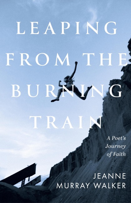 Leaping from the Burning Train: A Poets Journey of Faith
