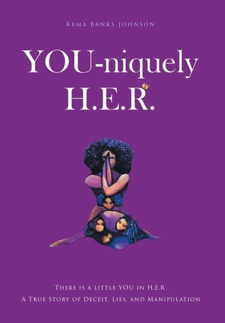 YOU-niquely H.E.R.: There is a little YOU in H.E.R. A True Story of Deceit, lies, and manipulation