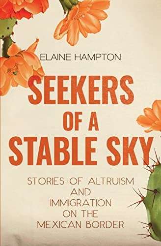 Seekers of a Stable Sky Stories of Altruism and Immigration on the Mexican Border