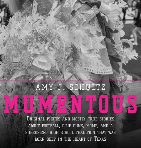 Mumentous: Original Photos And Mostly-True Stories  About Football, Glue Guns, Moms, And A  Supersized High School Tradition That Was Born Deep In The Heart Of Texas