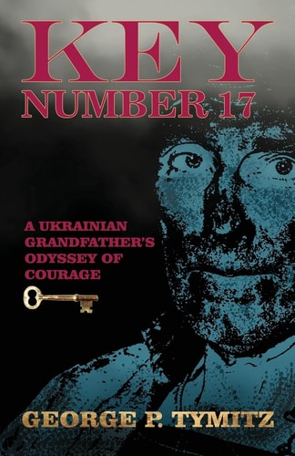 Key Number 17 A Ukrainian Grandfather's Odyssey of Courage