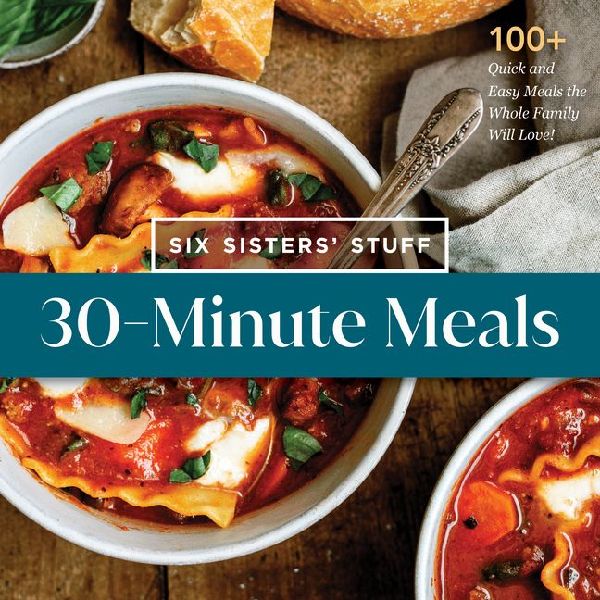 30-Minute Meals with Six Sisters Stuff: 100+ Quick and Easy Meals the Whole Family Will Love!