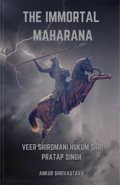 The Immortal Maharana: Veer Shiromani Hukum Shri Maharana Pratap Singh