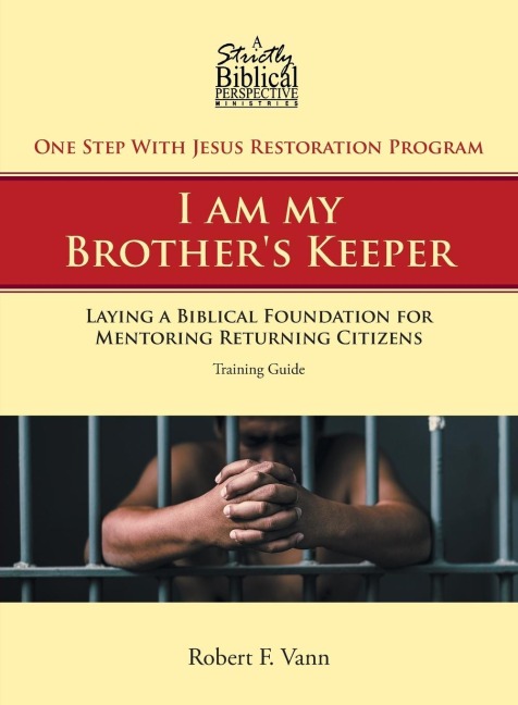 One Step With Jesus Restoration Program; I am my Brothers Keeper: Laying a Biblical Foundation for Mentoring Returning Citizens: Training Guide