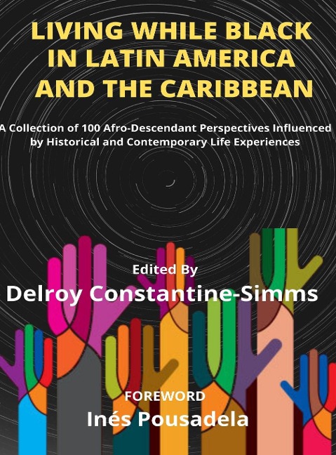 Living While Black In Latin America And The Caribbean: A Collection of 100 Afro-Descendant Perspectives Influenced by Historical and Contemporary Life Experiences