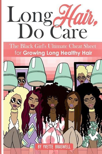 Long Hair Do Care: The Black Girls Ultimate Cheat Sheet for Growing Long Healthy Hair